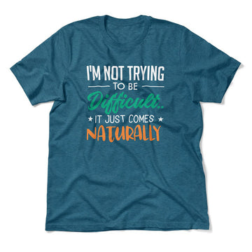 I'm Not Trying To Be Difficult. It Just Comes Naturally Men/Unisex T-Shirt in Heather Deep Teal color